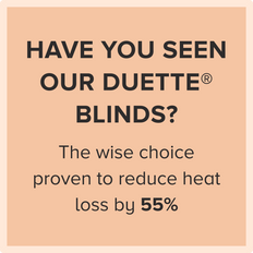 have you seen our duette blinds, the wise choice proven to reduce heat loss by 55%